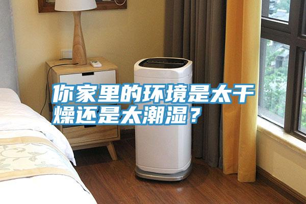 你家里的環(huán)境是太干燥還是太潮濕？