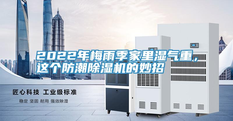 2022年梅雨季家里濕氣重，這個(gè)防潮除濕機(jī)的妙招