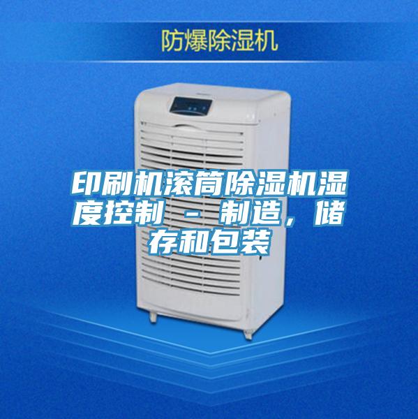 印刷機滾筒除濕機濕度控制 - 制造,儲存和包裝
