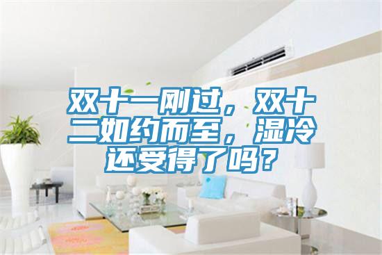 雙十一剛過,雙十二如約而至,濕冷還受得了嗎?