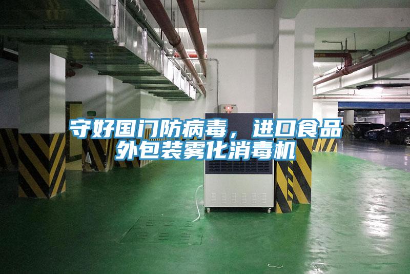 守好國門防病毒,進口食品外包裝霧化消毒機