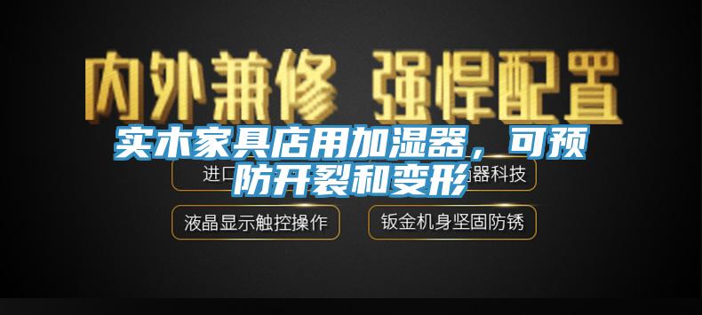 實木家具店用加濕器,可預防開裂和變形