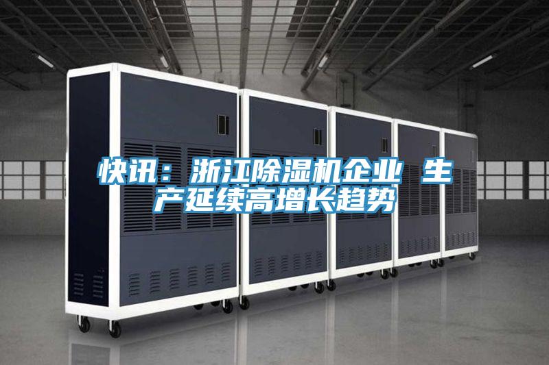 快訊:浙江除濕機企業(yè) 生產(chǎn)延續(xù)高增長趨勢