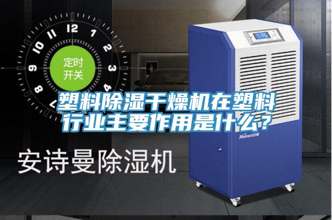 塑料除濕干燥機在塑料行業主要作用是什么?