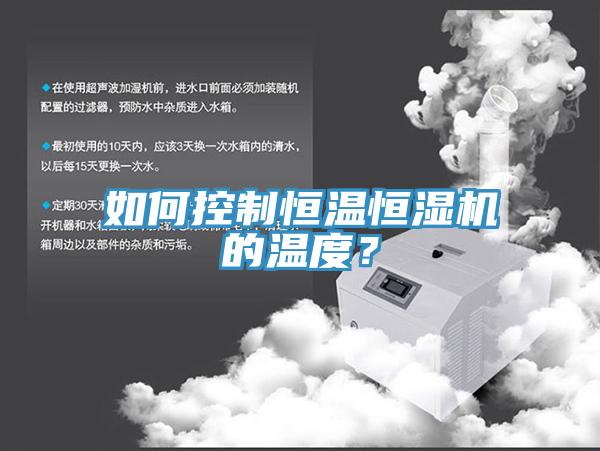 如何控制恒溫恒濕機的溫度?