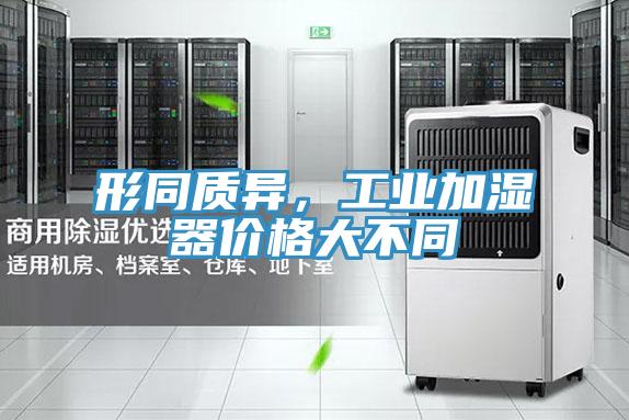 形同質異,工業(yè)加濕器價格大不同