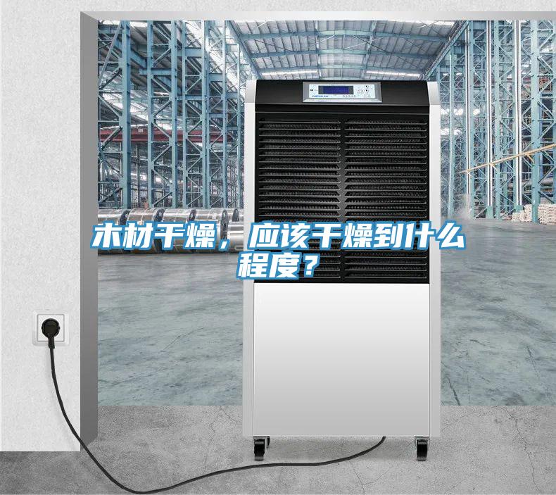 木材干燥,應(yīng)該干燥到什么程度?