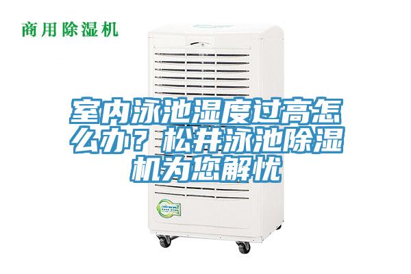 室內(nèi)泳池濕度過高怎么辦？松井泳池除濕機為您解憂