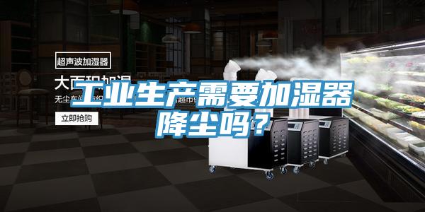 工業生產需要加濕器降塵嗎？
