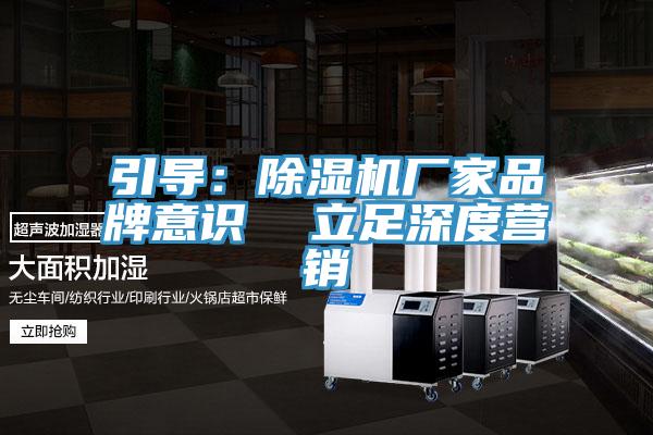 引導:除濕機廠家品牌意識 立足深度營銷