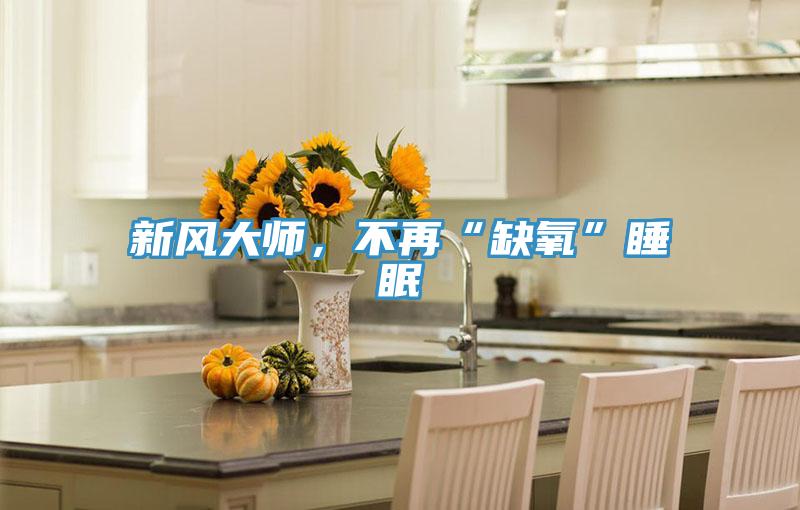 新風大師,不再“缺氧”睡眠