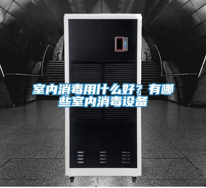 室內消毒用什么好？有哪些室內消毒設備