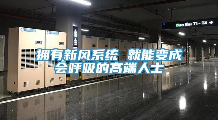 擁有新風系統 就能變成會呼吸的高端人士
