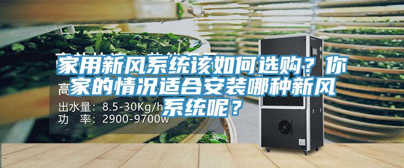 家用新風(fēng)系統(tǒng)該如何選購(gòu)？你家的情況適合安裝哪種新風(fēng)系統(tǒng)呢？