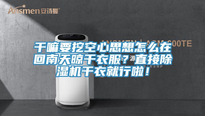 干嘛要挖空心思想怎么在回南天晾干衣服？直接除濕機(jī)干衣就行啦！