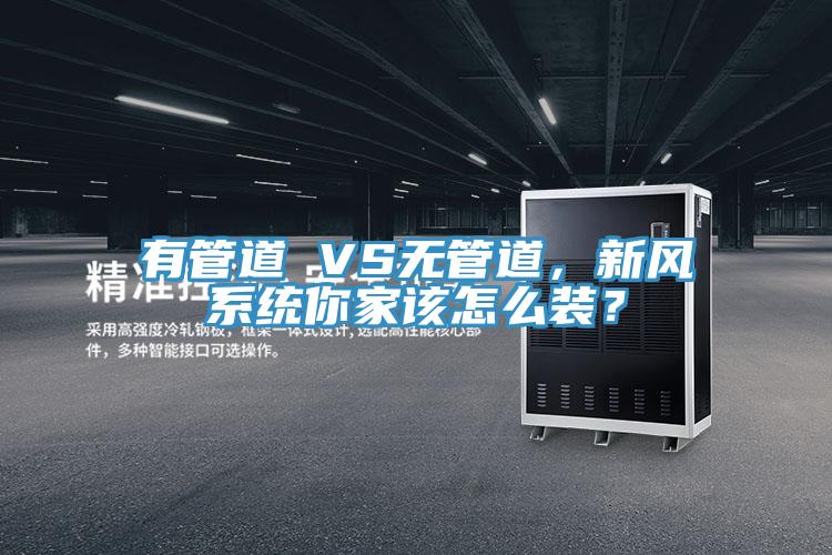 有管道 VS無管道,新風系統你家該怎么裝?