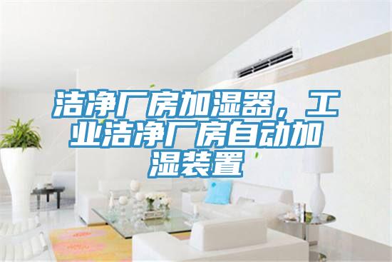 潔凈廠房加濕器,工業潔凈廠房自動加濕裝置