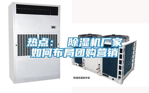 熱點: 除濕機廠家如何布局團購營銷