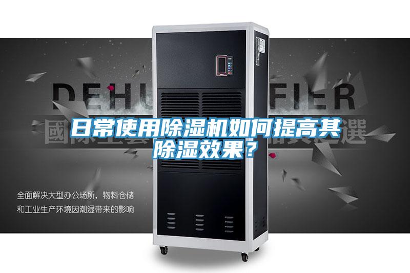 日常使用除濕機如何提高其除濕效果？