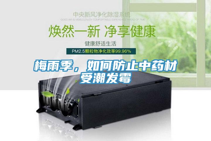 梅雨季，如何防止中藥材受潮發(fā)霉