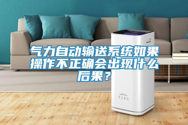氣力自動輸送系統如果操作不正確會出現什么后果？