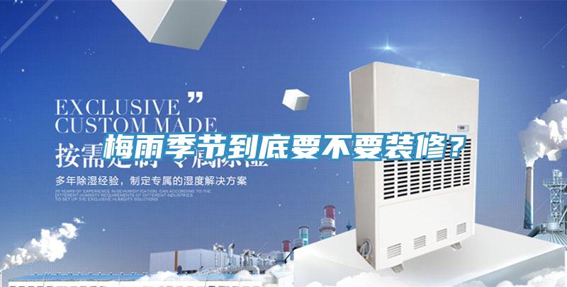 梅雨季節到底要不要裝修？