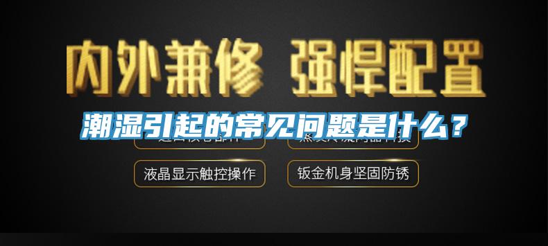 潮濕引起的常見(jiàn)問(wèn)題是什么？