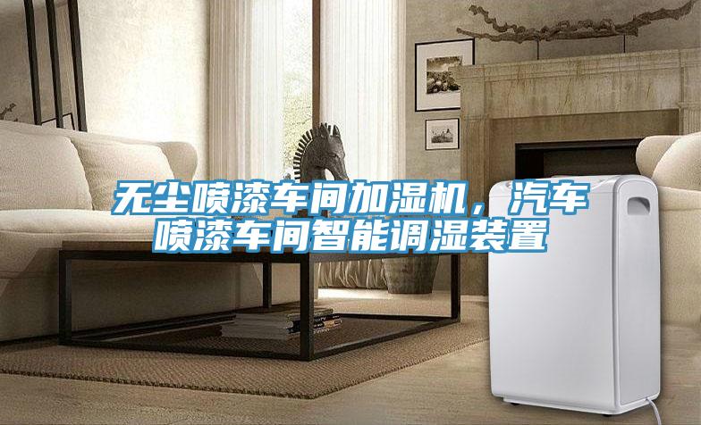 無塵噴漆車間加濕機，汽車噴漆車間智能調(diào)濕裝置