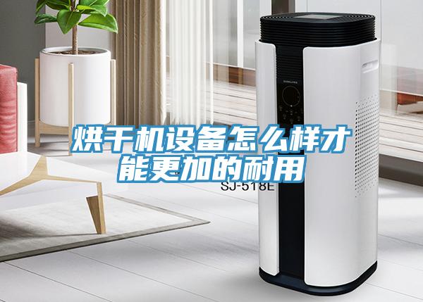 烘干機設備怎么樣才能更加的耐用