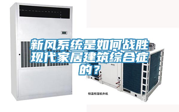 新風系統是如何戰勝現代家居建筑綜合癥的?