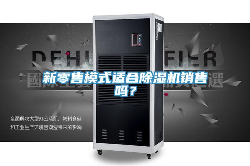 新零售模式適合除濕機銷售嗎？