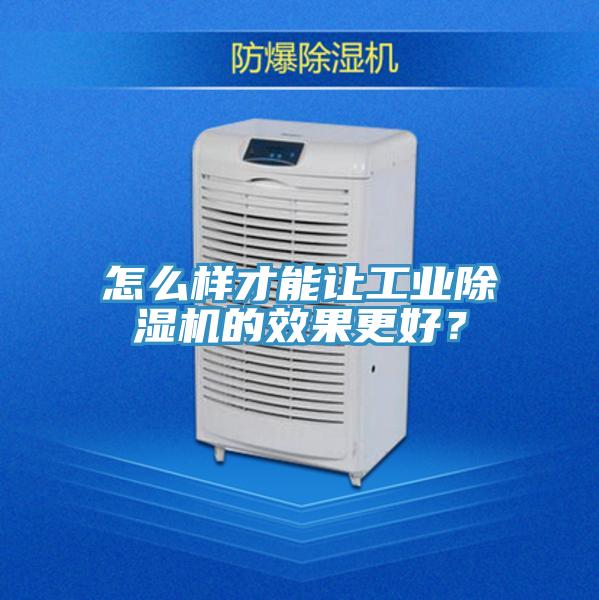 怎么樣才能讓工業除濕機的效果更好？