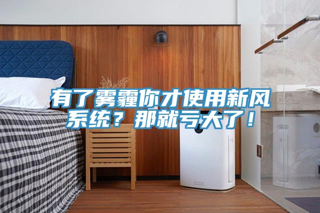 有了霧霾你才使用新風系統？那就虧大了！