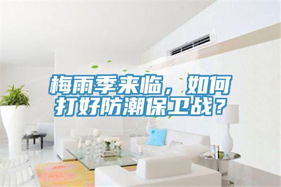 梅雨季來臨，如何打好防潮保衛戰？