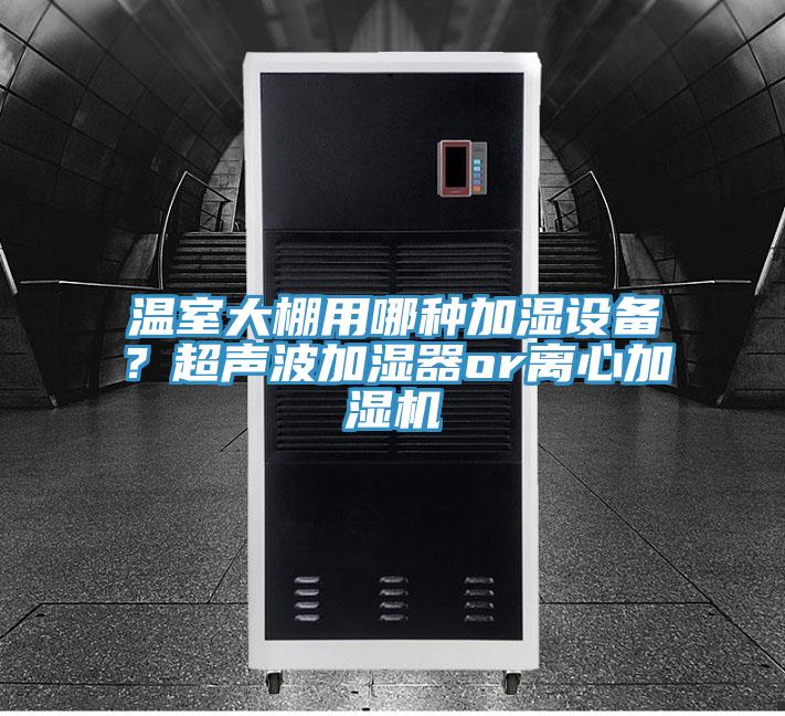 溫室大棚用哪種加濕設備?超聲波加濕器or離心加濕機
