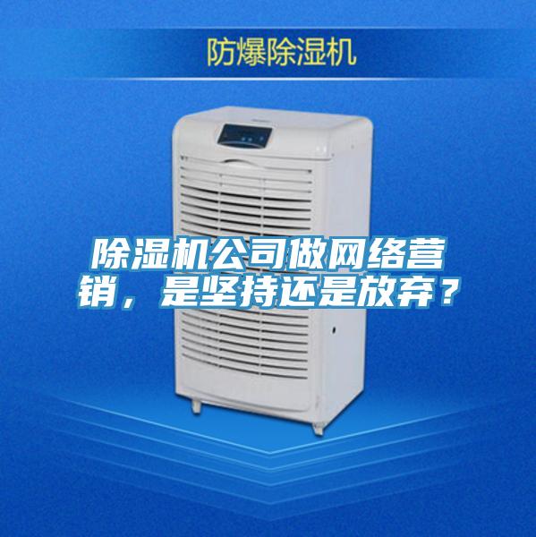 除濕機公司做網(wǎng)絡營銷，是堅持還是放棄？