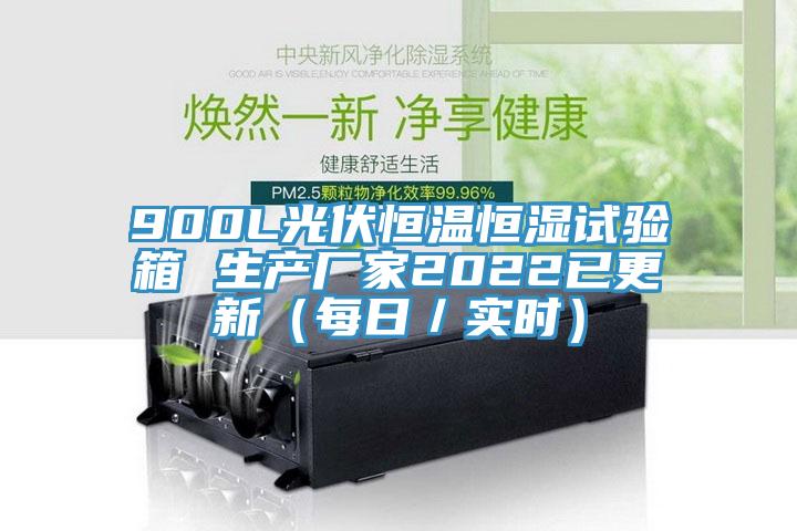 900L光伏恒溫恒濕試驗箱 生產廠家2022已更新（每日／實時）