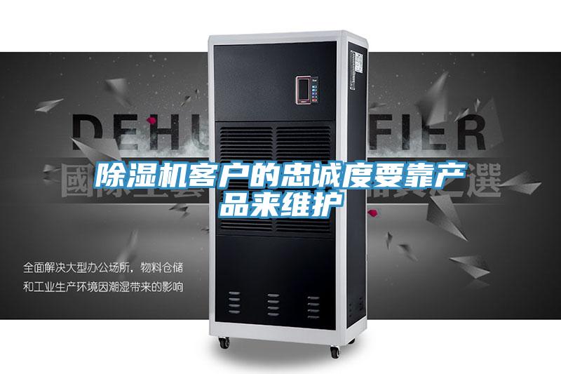 除濕機客戶的忠誠度要靠產(chǎn)品來維護