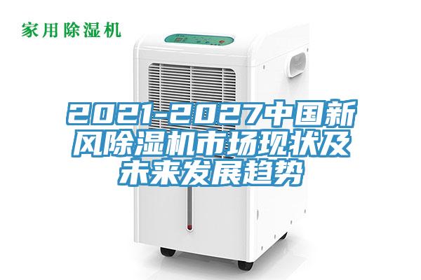 2021-2027中國新風除濕機市場現狀及未來發展趨勢