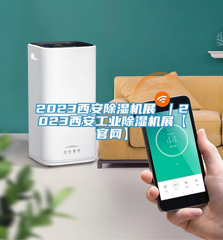 2023西安除濕機展 ｜2023西安工業除濕機展【官網】