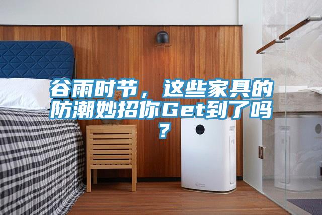 谷雨時(shí)節(jié),這些家具的防潮妙招你Get到了嗎?