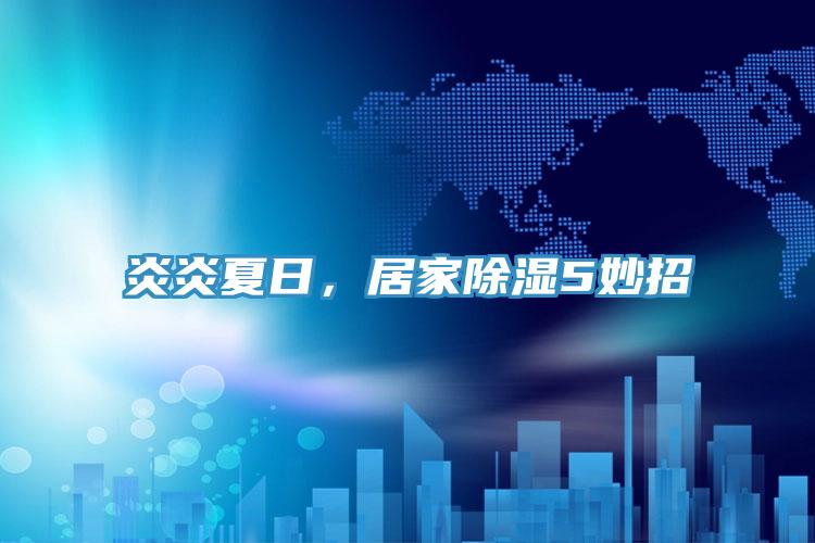 炎炎夏日，居家除濕5妙招