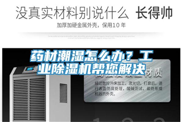 藥材潮濕怎么辦？工業除濕機幫您解決