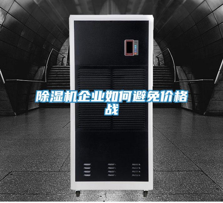 除濕機企業(yè)如何避免價格戰(zhàn)