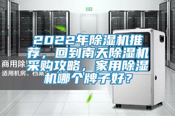 2022年除濕機推薦，回到南天除濕機采購攻略，家用除濕機哪個牌子好？