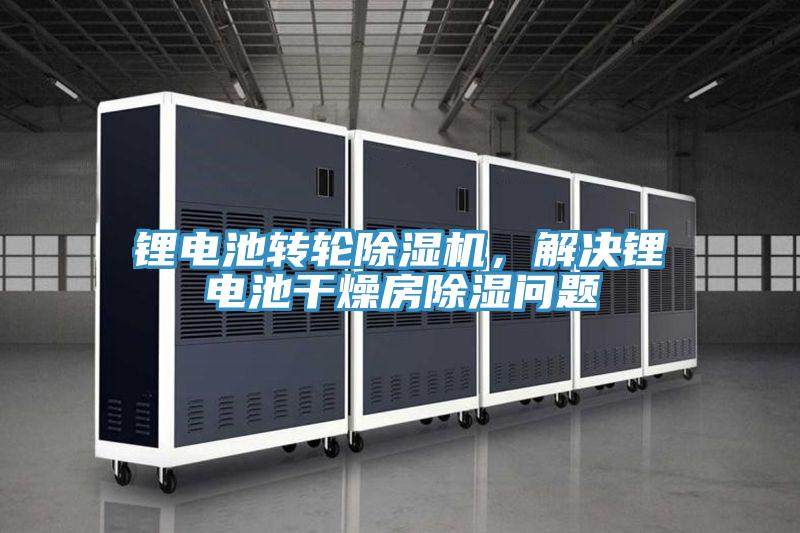 鋰電池轉輪除濕機，解決鋰電池干燥房除濕問題
