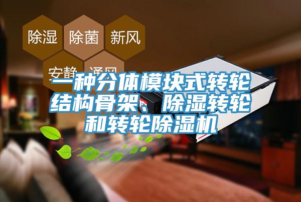 一種分體模塊式轉(zhuǎn)輪結(jié)構(gòu)骨架、除濕轉(zhuǎn)輪和轉(zhuǎn)輪除濕機(jī)