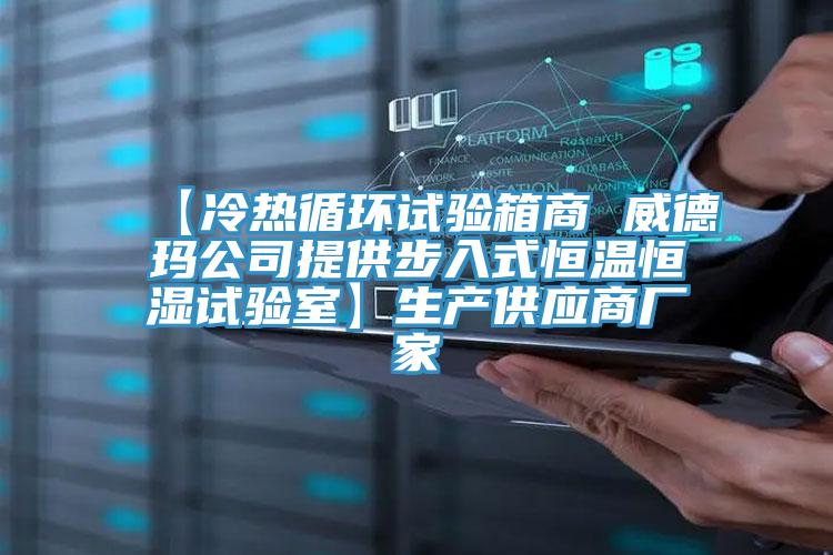 【冷熱循環試驗箱商 威德瑪公司提供步入式恒溫恒濕試驗室】生產供應商廠家