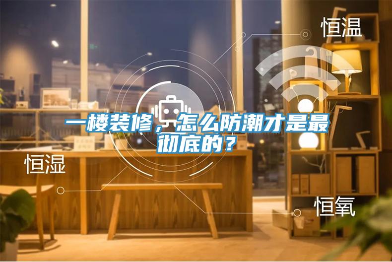 一樓裝修，怎么防潮才是最徹底的？