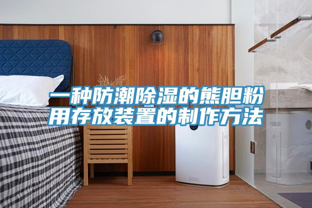 一種防潮除濕的熊膽粉用存放裝置的制作方法